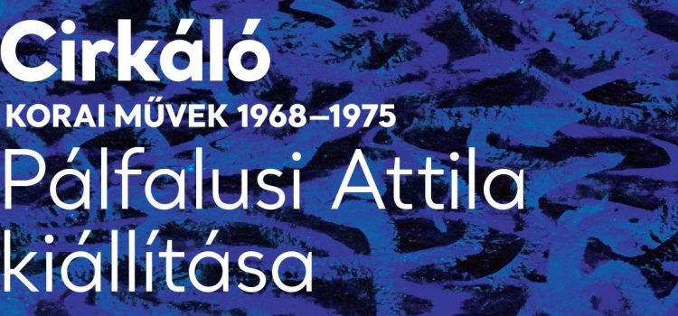 Cirkáló – Pálfalusi Attila kiállítása Cirkáló – Pálfalusi Attila kiállítása